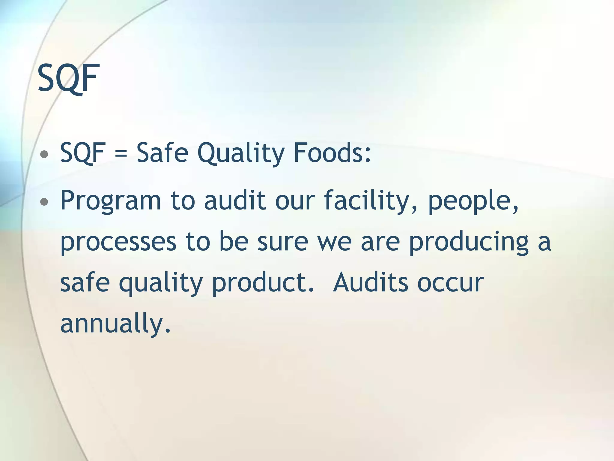 SQF
• SQF = Safe Quality Foods:
• Program to audit our facility, people,
  processes to be sure we are producing a
  safe quality product. Audits occur
  annually.
 