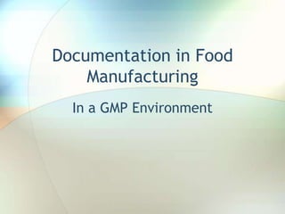Documentation in Food
    Manufacturing
  In a GMP Environment
 