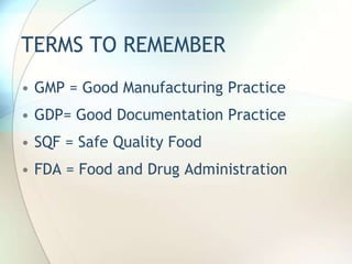 TERMS TO REMEMBER
• GMP = Good Manufacturing Practice
• GDP= Good Documentation Practice
• SQF = Safe Quality Food
• FDA =...