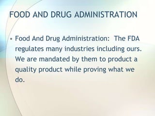 FOOD AND DRUG ADMINISTRATION

• Food And Drug Administration: The FDA
  regulates many industries including ours.
  We are...