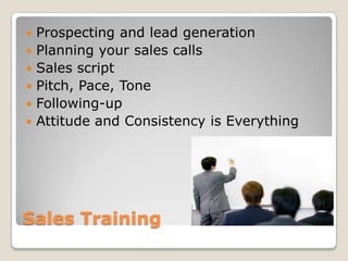 Sales TrainingProspecting and lead generationPlanning your sales callsSales scriptPitch, Pace, ToneFollowing-upAttitude and Consistency is Everything