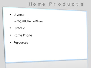 H o m e P r o d u c t s
• U-verse
– TV, HSI, Home Phone
• DirecTV
• Home Phone
• Resources
 