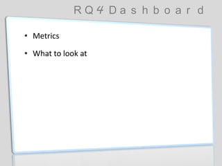 R Q 4 D a s h b o a r d
• Metrics
• What to look at
 