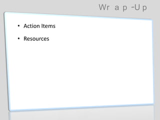 Wr a p -U p
• Action Items
• Resources
 