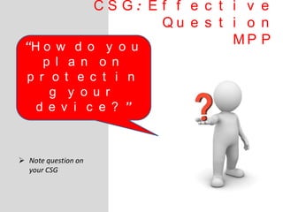 C S G : E f f e c t i v e
Q u e s t i o n
M P P
 Note question on
your CSG
“H o w d o y o u
p l a n o n
p r o t e c t i n
g y o u r
d e v i c e ? ”
 