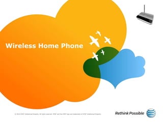 © 2010 AT&T Intellectual Property. All rights reserved. AT&T and the AT&T logo are trademarks of AT&T Intellectual Property.
Wireless Home Phone
 