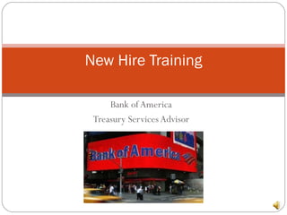 New Hire Training

     Bank of America
 Treasury Services Advisor
 