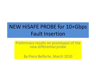 NEW HiSAFE PROBE for 10+Gbps Fault Insertion Preliminaryresults on prototypesof the newdifferential probe By Piero Belforte, March 2010 