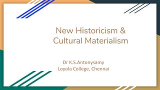 New Historicism &
Cultural Materialism
Dr K.S.Antonysamy
Loyola College, Chennai
 