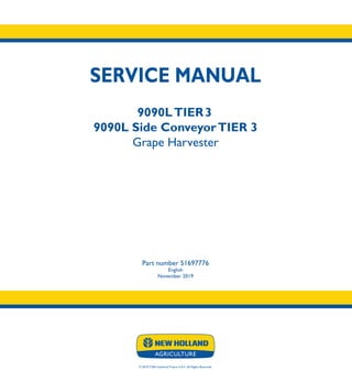 SERVICE MANUAL
9090LTIER3
9090L Side ConveyorTIER 3
Grape Harvester
Part number 51697776
English
November 2019
© 2019 CNH Industrial France S.A.S. All Rights Reserved.
SERVICE
MANUAL
1/3
Part number 51697776
9090LTIER 3
9090L Side ConveyorTIER 3
Grape Harvester
 