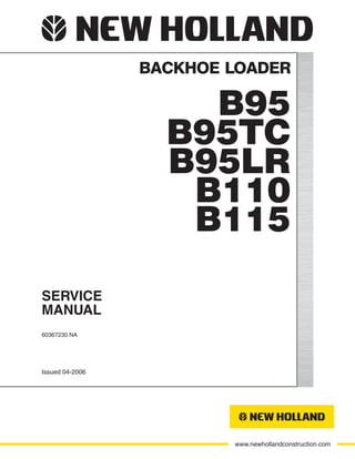 www.newhollandconstruction.com
SERVICE
MANUAL
BACKHOE LOADER
Issued 04-2006
60367230 NA
B95
B95TC
B95LR
B110
B115
 