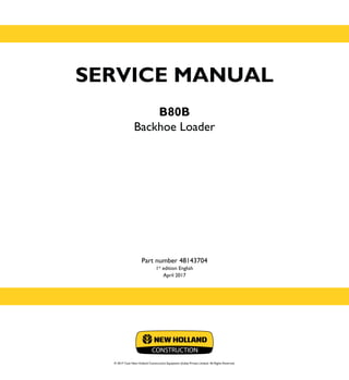 SERVICE MANUAL
B80B
Backhoe Loader
Part number 48143704
1st
edition English
April 2017
© 2017 Case New Holland Construction Equipment (India) Private Limited. All Rights Reserved.
CONSTRUCTION
 