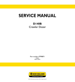 SERVICE MANUAL
D140B
Crawler Dozer
Part number 47998871
English
March 2016
© 2016 CNH Industrial Latin America LTDA. All Rights Reserved.
SERVICE
MANUAL
1/1
Part number 47998871
D140B
Crawler Dozer
 