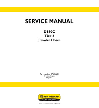 Copyright © 2014 CNH Industrial America LLC. All Rights Reserved.
SERVICE MANUAL
D180C
Tier 4
Crawler Dozer
Part number 47645621
1st
edition English
May 2014
SERVICE
MANUAL
D180C
Tier 4
Crawler Dozer
Part number 47645621
 