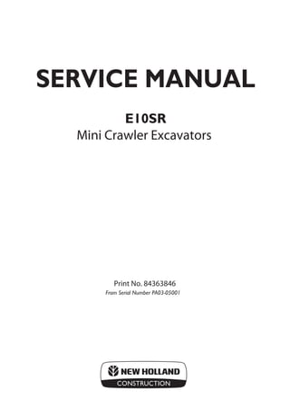 E10SR
Print No. 84363846
SERVICE MANUAL
Mini Crawler Excavators
From Serial Number PA03-05001
 