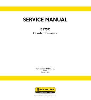SERVICE MANUAL
E175C
Crawler Excavator
English
February 2013
Copyright © 2013 CNH Europe Holding S.A. All Rights Reserved.
SERVICE
MANUAL
E175C
Crawler Excavator
1/1
Part number 47494131A Part number 47494131A
 
