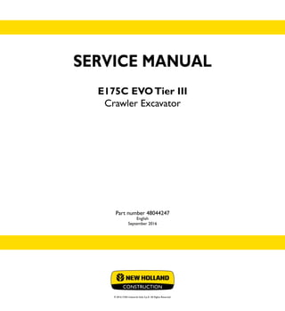 SERVICE MANUAL
E175C EVOTier III
Crawler Excavator
Part number 48044247
English
September 2016
© 2016 CNH Industrial Italia S.p.A. All Rights Reserved.
SERVICE
MANUAL
1/2
Part number 48044247
E175C EVO
Crawler Excavator
 