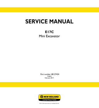 SERVICE MANUAL
E17C
Mini Excavator
English
February 2017
© 2017 CNH Industrial Italia S.p.A. All Rights Reserved.
SERVICE
MANUAL
1/1
Part number 48127424
E17C
Mini Excavator
Part number 48127424
 