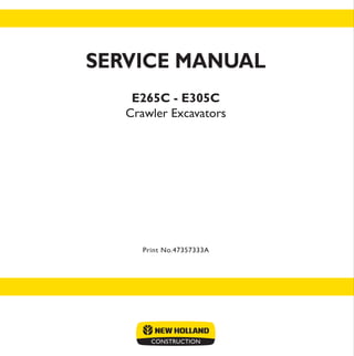 SERVICE MANUAL
E265C - E305C
Crawler Excavators
Print No.47357333A
Print No.47357333A
SERVICE
MANUAL
E305C
E265C
Crawler Excavators
 