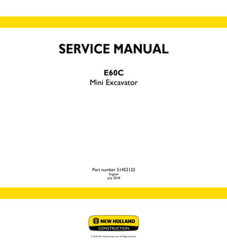 SERVICE MANUAL
E60C
Mini Excavator
© 2018 CNH Industrial Italia S.p.A. All Rights Reserved.
SERVICE
MANUAL
1/2
Part number 51452122
E60C
Mini Excavator
Part number 51452122
English
July 2018
 