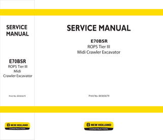 E70BSR
E70BSR
Print No. 84365679Print No. 84365679
SERVICE MANUALSERVICE
MANUAL
ROPS Tier III
Midi Crawler Excavator
ROPS Tier III
Midi
Crawler Excavator
 