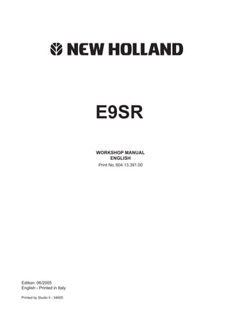 INTRODUCTION
0-1
Print No. 604.13.391.00
WORKSHOP MANUAL
ENGLISH
Edition: 06/2005
English - Printed in Italy
Printed by Studio ti - 34605
E9SR
Copyright © New Holland
 