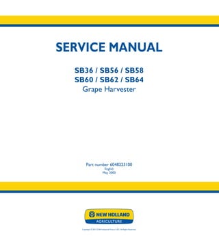 SERVICE MANUAL
SB36 / SB56 / SB58
SB60 / SB62 / SB64
Grape Harvester
Part number 6048223100
English
May 2000
Copyright � 2014 CNH Industrial France S.A.S. All Rights Reserved.
SERVICE
MANUAL
1/1
Part number 6048223100
SB36
SB56
SB58
SB60
SB62
SB64
Grape Harvester
 