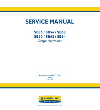 SERVICE MANUAL
SB36 / SB56 / SB58
SB60 / SB62 / SB64
Grape Harvester
Part number 6048223100
English
May 2000
Copyright © 2014 CNH Industrial France S.A.S. All Rights Reserved.
SERVICE
MANUAL
1/1
Part number 6048223100
SB36
SB56
SB58
SB60
SB62
SB64
Grape Harvester
 