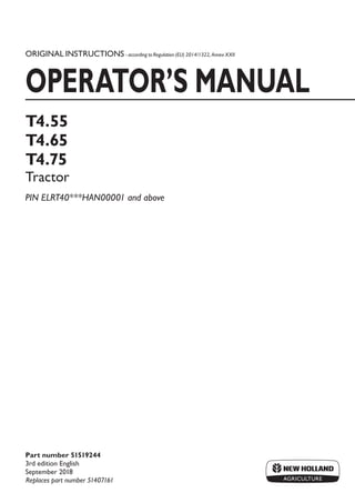 ORIGINAL INSTRUCTIONS - according to Regulation (EU) 2014/1322, Annex XXII
OPERATOR’S MANUAL
T4.55
T4.65
T4.75
Tractor
PIN ELRT40***HAN00001 and above
Part number 51519244
3rd edition English
September 2018
Replaces part number 51407161
 