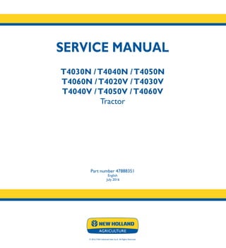SERVICE MANUAL
T4030N /T4040N /T4050N
T4060N /T4020V /T4030V
T4040V /T4050V /T4060V
Tractor
Part number 47888351
English
July 2016
© 2016 CNH Industrial Italia S.p.A. All Rights Reserved.
SERVICE
MANUAL
1/4
Part number 47888351
T4030N /T4040N
T4050N /T4060N
T4020V /T4030V
T4040V /T4050V
T4060V
Tractor
 