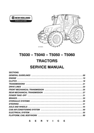 T5030 -
- T5040 -
- T5050 -
- T5060
TRACTORS
SERVICE MANUAL
SECTIONS
GENERAL GUIDELINES 00
. . . . . . . . . . . . . . . . . . . . . . . . . . . . . . . . . . . . . . . . . . . . . . . . . . . . . .
ENGINE 10
. . . . . . . . . . . . . . . . . . . . . . . . . . . . . . . . . . . . . . . . . . . . . . . . . . . . . . . . . . . . . . . . . . . . .
CLUTCH 18
. . . . . . . . . . . . . . . . . . . . . . . . . . . . . . . . . . . . . . . . . . . . . . . . . . . . . . . . . . . . . . . . . . . . .
TRANSMISSIONS 21
. . . . . . . . . . . . . . . . . . . . . . . . . . . . . . . . . . . . . . . . . . . . . . . . . . . . . . . . . . . .
DRIVE LINES 23
. . . . . . . . . . . . . . . . . . . . . . . . . . . . . . . . . . . . . . . . . . . . . . . . . . . . . . . . . . . . . . . .
FRONT MECHANICAL TRANSMISSION 25
. . . . . . . . . . . . . . . . . . . . . . . . . . . . . . . . . . . . . . . .
REAR MECHANICAL TRANSMISSION 27
. . . . . . . . . . . . . . . . . . . . . . . . . . . . . . . . . . . . . . . . .
POWER TAKE-OFF 31
. . . . . . . . . . . . . . . . . . . . . . . . . . . . . . . . . . . . . . . . . . . . . . . . . . . . . . . . . .
BRAKES 33
. . . . . . . . . . . . . . . . . . . . . . . . . . . . . . . . . . . . . . . . . . . . . . . . . . . . . . . . . . . . . . . . . . . . .
HYDRAULIC SYSTEMS 35
. . . . . . . . . . . . . . . . . . . . . . . . . . . . . . . . . . . . . . . . . . . . . . . . . . . . . . .
STEERING 41
. . . . . . . . . . . . . . . . . . . . . . . . . . . . . . . . . . . . . . . . . . . . . . . . . . . . . . . . . . . . . . . . . . .
AXLE AND WHEELS 44
. . . . . . . . . . . . . . . . . . . . . . . . . . . . . . . . . . . . . . . . . . . . . . . . . . . . . . . . . .
CAB AIR CONDITIONING SYSTEM 50
. . . . . . . . . . . . . . . . . . . . . . . . . . . . . . . . . . . . . . . . . . . .
ELECTRICAL SYSTEM 55
. . . . . . . . . . . . . . . . . . . . . . . . . . . . . . . . . . . . . . . . . . . . . . . . . . . . . . . .
PLATFORM, CAB, BODYWORK 90
. . . . . . . . . . . . . . . . . . . . . . . . . . . . . . . . . . . . . . . . . . . . . . .
S E R V I C E
 