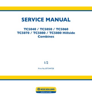 SERVICE MANUAL
1/2
Print No. 87734472B
TC5040 / TC5050 / TC5060
TC5070 / TC5080 / TC5080 Hillside
Combines
SERVICE
MANUAL
Print No. 87734472B
1/2
TC5040
TC5050
TC5060
TC5070
TC5080
TC5080 Hillside
Combines
 