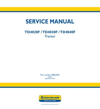 SERVICE MANUAL
TD4020F /TD4030F /TD4040F
Tractor
TD4020F
TD4030F
TD4040F
Tractor
Part number 48064955
English
September 2016
© 2016 CNHI International. All Rights Reserved.
SERVICE
MANUAL
1/1
Part number 48064955
 