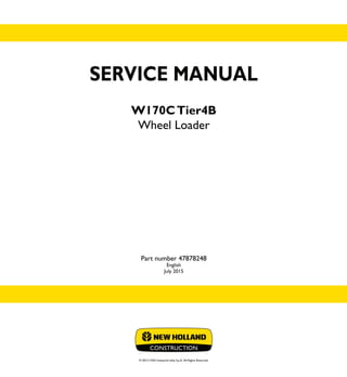 SERVICE MANUAL
W170CTier4B
Wheel Loader
Part number 47878248
English
July 2015
© 2015 CNH Industrial Italia S.p.A. All Rights Reserved.
SERVICE
MANUAL
1/2
Part number 47878248
W170C
Wheel Loader
 