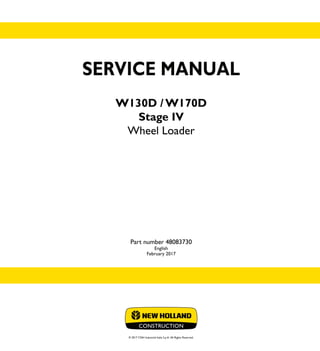 SERVICE MANUAL
W130D / W170D
Stage IV
Wheel Loader
Part number 48083730
English
February 2017
© 2017 CNH Industrial Italia S.p.A. All Rights Reserved.
SERVICE
MANUAL
1/2
Part number 48083730
W130D
W170D
Wheel Loader
 