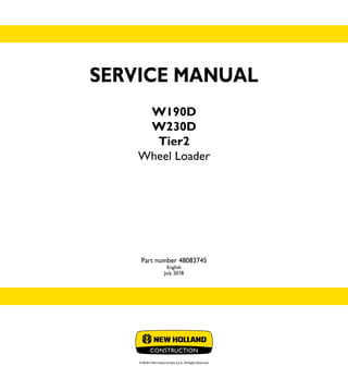© 2018 CNH Industrial Italia S.p.A. All Rights Reserved.
SERVICE
MANUAL
1/2
Part number 48083745
W190D
W230D
Wheel Loader
SERVICE MANUAL
W190D
W230D
Tier2
Wheel Loader
Part number 48083745
English
July 2018
 