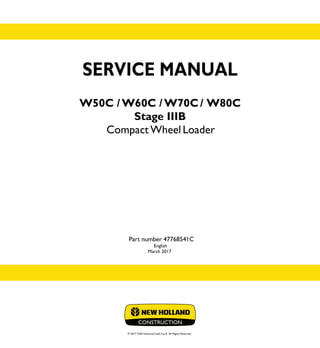 English
March 2017
© 2017 CNH Industrial Italia S.p.A. All Rights Reserved.
SERVICE
MANUAL
1/2
Part number 47768541C
W50C
W60C
W70C
W80C
CompactWheel Loader
SERVICE MANUAL
W50C / W60C / W70C / W80C
Stage IIIB
Compact Wheel Loader
Part number 47768541C
 