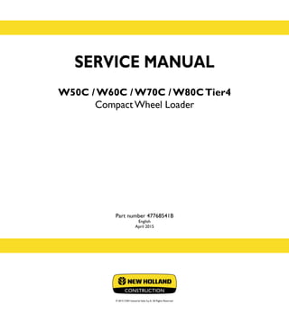SERVICE MANUAL
W50C / W60C / W70C / W80CTier4
Compact Wheel Loader
Part number 47768541B
English
April 2015
© 2015 CNH Industrial Italia S.p.A. All Rights Reserved.
SERVICE
MANUAL
1/1
Part number 47768541B
W50C
W60C
W70C
W80C
Compact Wheel Loader
 