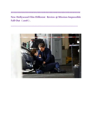 ####################################################
New Hollywood Film Different Review @ Mission-Impossible
Fall-Out ( 2018 ) .
…………………………………………………………………………………………………
 