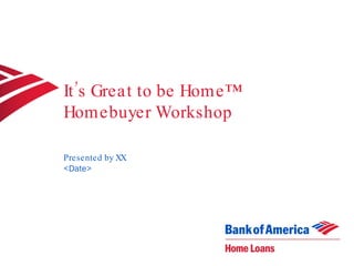 It’s Great to be Home™ Homebuyer Workshop Presented by XX <Date> 
