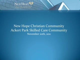 New Hope Christian Community
Ackert Park Skilled Care Community
         November 20th, 2011
 