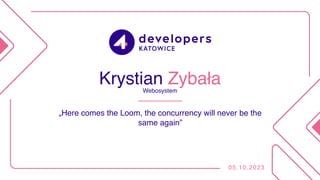 Krystian Zybała
„Here comes the Loom, the concurrency will never be the
same again”
05.10.2023
Webosystem
 