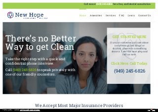 We Accept Most Major Insurance Providers
There’s no Better
Way to get Clean
Take the right step with a quick and
confidential phone interview.
Call (949) 245-6826 to speak privately with
one of our friendly counselors.
GET STARTED HERE
If you or someone you care about
is suffering from drugs or
alcohol, please do something
about it. Take the next step and
call us now.
Click Here. Call Today.
(949) 245-6826
Call now at (949) 245-6826 for a free, confidential consultation.
Home Amenities Services FAQ Learn Contact Us
PDFmyURL - online url to pdf conversion
 