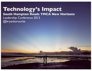 Technology’s Impact
South Hampton Roads YMCA New Horizons
Leadership Conference 2012
@bryankorourke




                     1
 