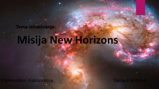 Matematika i Astronomija Tamara Miljkovic
Misija New Horizons
Tema istrazivanja:
University of Belgrade, Faculty
of Mathematics
 