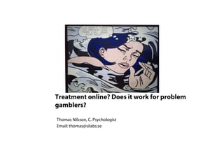 Treatment online? Does it work for problem
gamblers?

Thomas Nilsson, C. Psychologist
Email: thomas@silabs.se
 