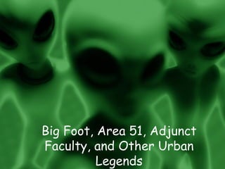Big Foot, Area 51, Adjunct
Faculty, and Other Urban
          Legends
 