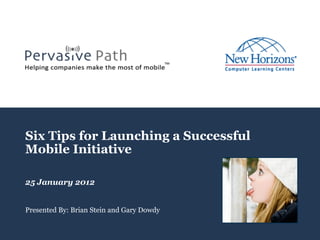 Page 1
Six Tips for Launching a Successful
Mobile Initiative
25 January 2012
Presented By: Brian Stein and Gary Dowdy
 