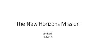 The New Horizons Mission
Joe Kraus
4/24/16
 