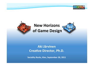 New	
  Horizons	
  
                           	
  
        of	
  Game	
  Design    	
  


       Aki	
  Järvinen	
  
  Crea8ve	
  Director,	
  Ph.D.
                              	
  
Sociality	
  Rocks,	
  Kiev,	
  September	
  30,	
  2011	
  
                                                               1
 